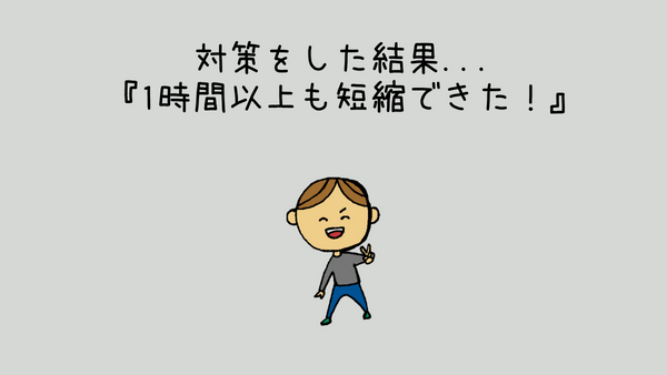対策をした結果1時間以上時間の余裕ができた